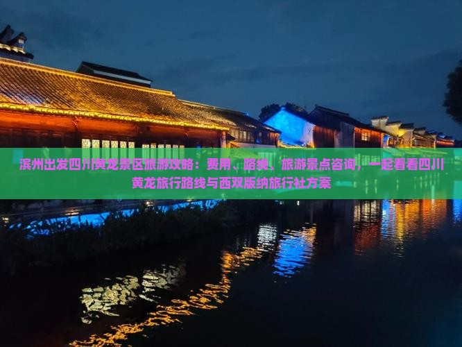 滨州出发四川黄龙景区旅游攻略：费用、路线、旅游景点咨询，一起看看四川黄龙旅行路线与西双版纳旅行社方案