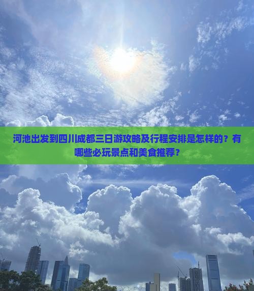 河池出发到四川成都三日游攻略及行程安排是怎样的？有哪些必玩景点和美食推荐？