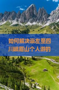 如何解决崇左至四川峨眉山个人游的交通难题与住宿痛点？