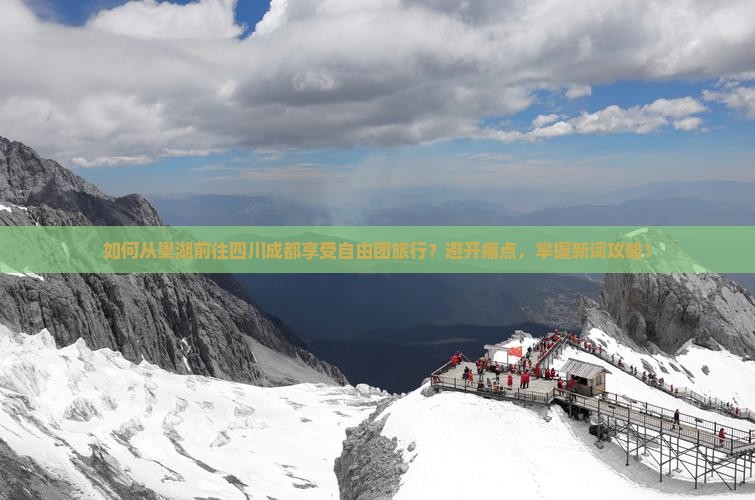 如何从巢湖前往四川成都享受自由团旅行？避开痛点，掌握新词攻略！