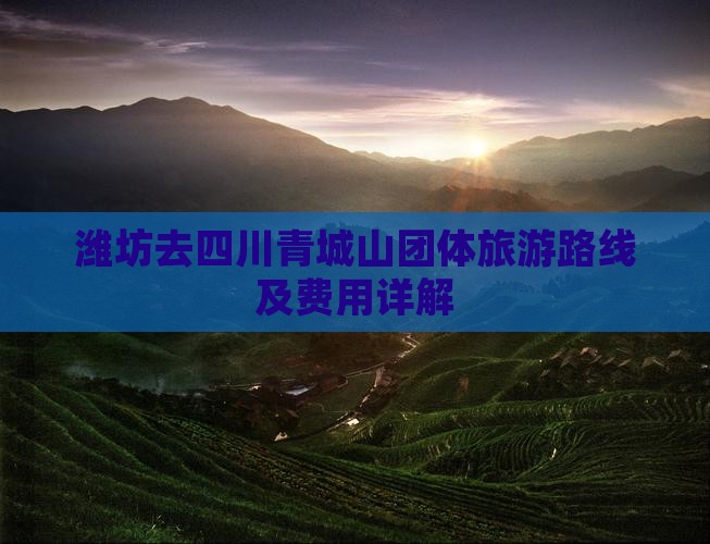 潍坊去四川青城山团体旅游路线及费用详解