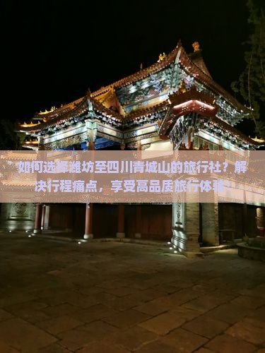 如何选择潍坊至四川青城山的旅行社？解决行程痛点，享受高品质旅行体验！