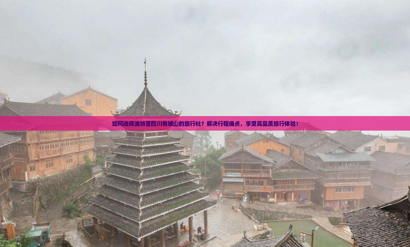 如何选择潍坊至四川青城山的旅行社？解决行程痛点，享受高品质旅行体验！