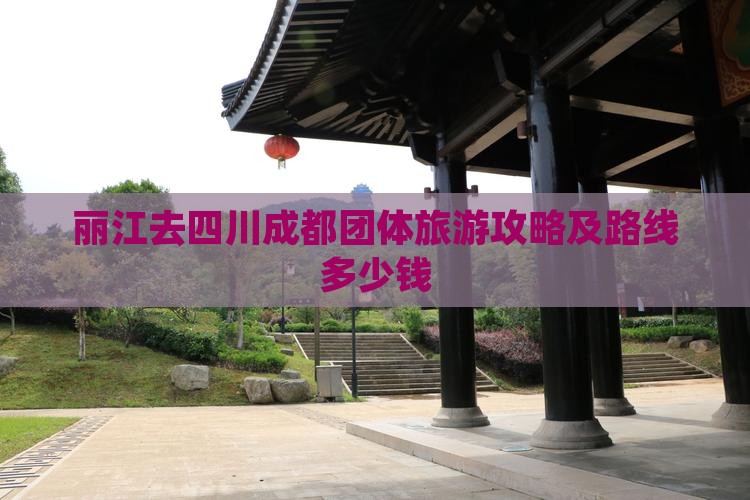 丽江去四川成都团体旅游攻略及路线多少钱
