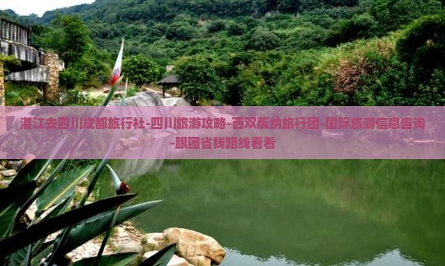 湛江去四川成都旅行社-四川旅游攻略-西双版纳旅行团-国际旅游信息咨询-跟团省钱路线看看