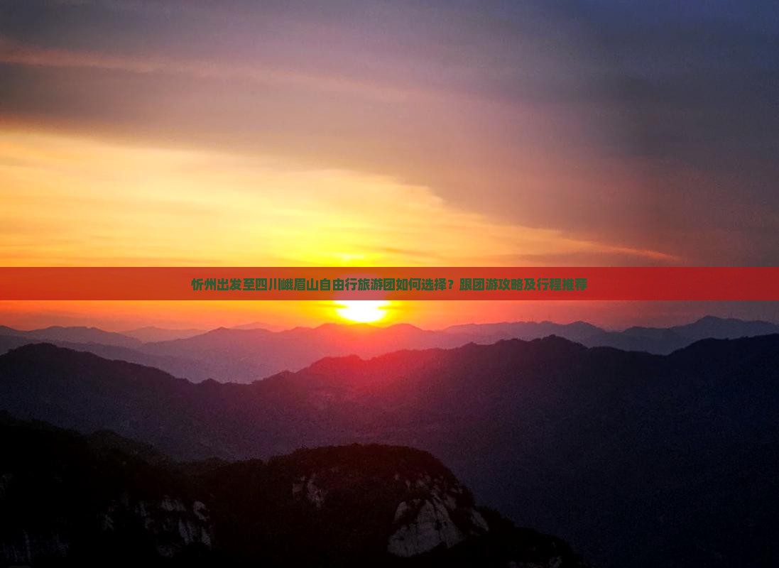 忻州出发至四川峨眉山自由行旅游团如何选择？跟团游攻略及行程推荐