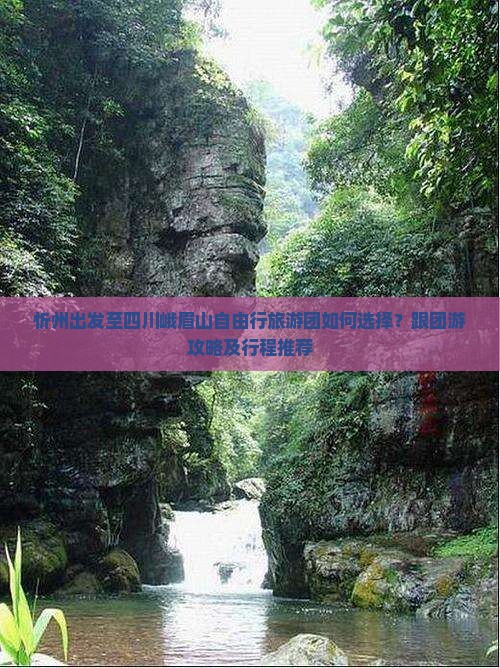 忻州出发至四川峨眉山自由行旅游团如何选择？跟团游攻略及行程推荐