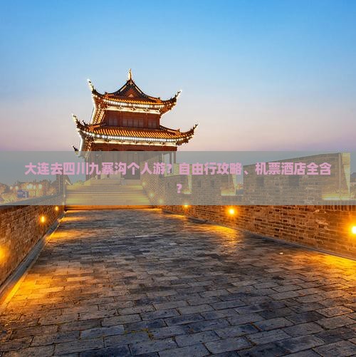 大连去四川九寨沟个人游？自由行攻略、机票酒店全含？