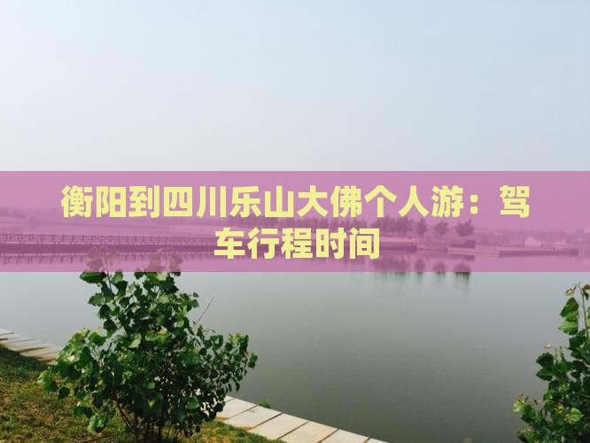 衡阳到四川乐山大佛个人游：驾车行程时间