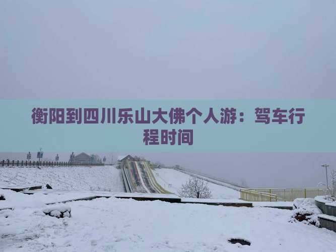 衡阳到四川乐山大佛个人游：驾车行程时间