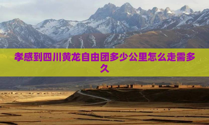 孝感到四川黄龙自由团多少公里怎么走需多久
