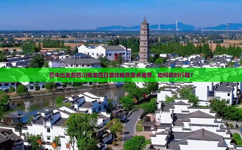 巴中出发到四川黄龙四日游攻略及景点推荐，如何规划行程？