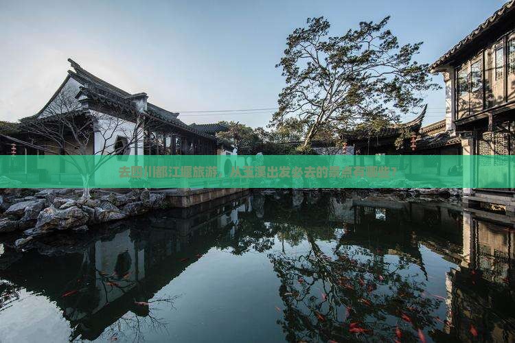 去四川都江堰旅游，从玉溪出发必去的景点有哪些？
