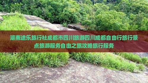 湖南途乐旅行社成都市四川旅游四川成都自由行旅行景点旅游服务自由之旅攻略旅行服务