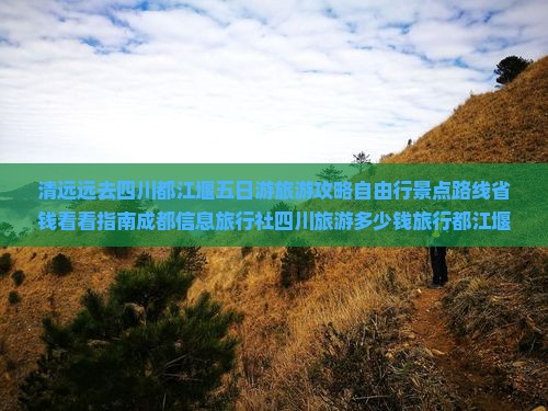 清远远去四川都江堰五日游旅游攻略自由行景点路线省钱看看指南成都信息旅行社四川旅游多少钱旅行都江堰