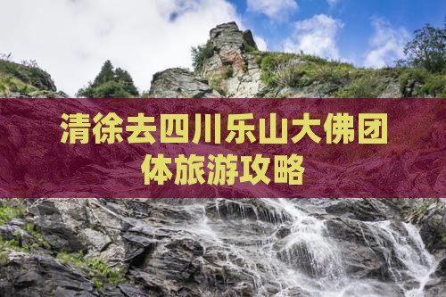 清徐去四川乐山大佛团体旅游攻略