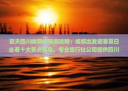 夏天四川峨眉山旅游攻略：成都出发避暑夏日必看十大景点信息，专业旅行社公司提供四川旅游咨询与峨眉山旅游景点详情
