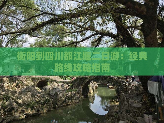 衡阳到四川都江堰二日游：经典路线攻略指南