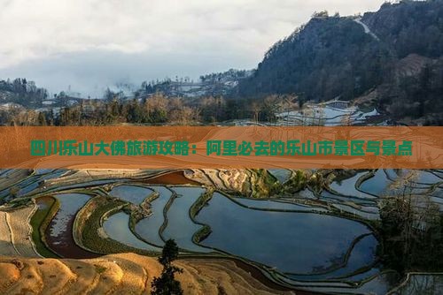 四川乐山大佛旅游攻略：阿里必去的乐山市景区与景点