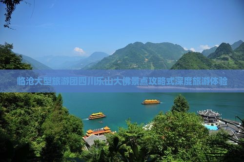 临沧大型旅游团四川乐山大佛景点攻略式深度旅游体验
