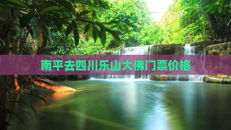 南平去四川乐山大佛门票价格