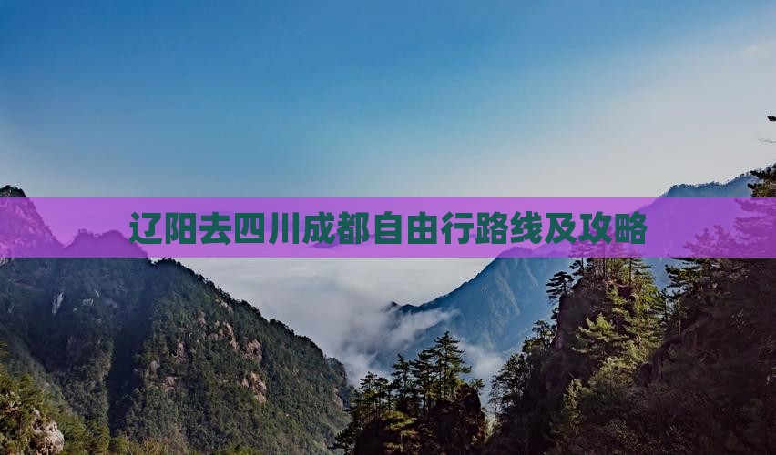 辽阳去四川成都自由行路线及攻略