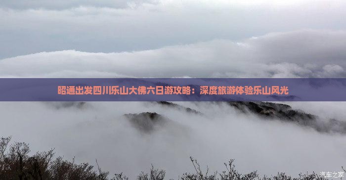昭通出发四川乐山大佛六日游攻略：深度旅游体验乐山风光