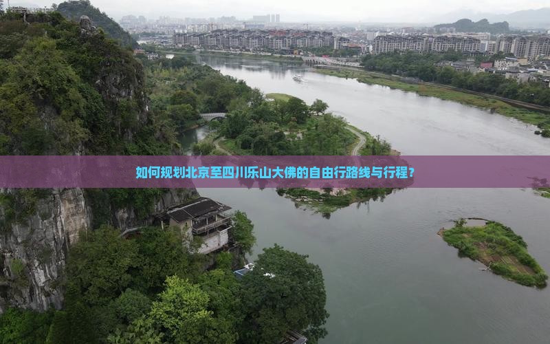 如何规划北京至四川乐山大佛的自由行路线与行程？