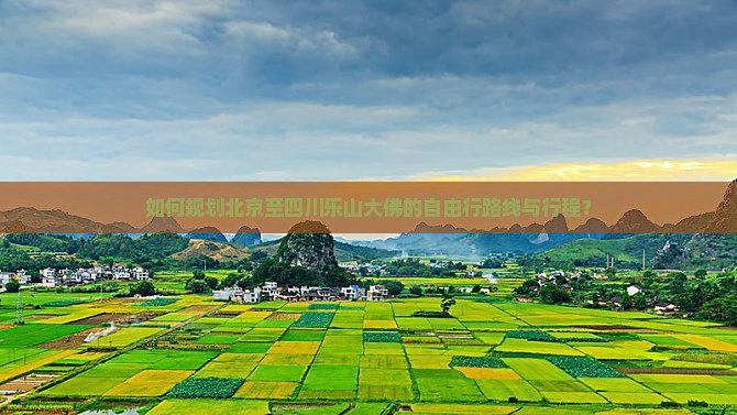 如何规划北京至四川乐山大佛的自由行路线与行程？