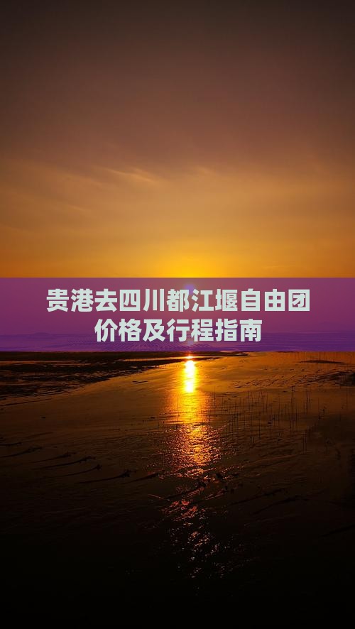 贵港去四川都江堰自由团价格及行程指南