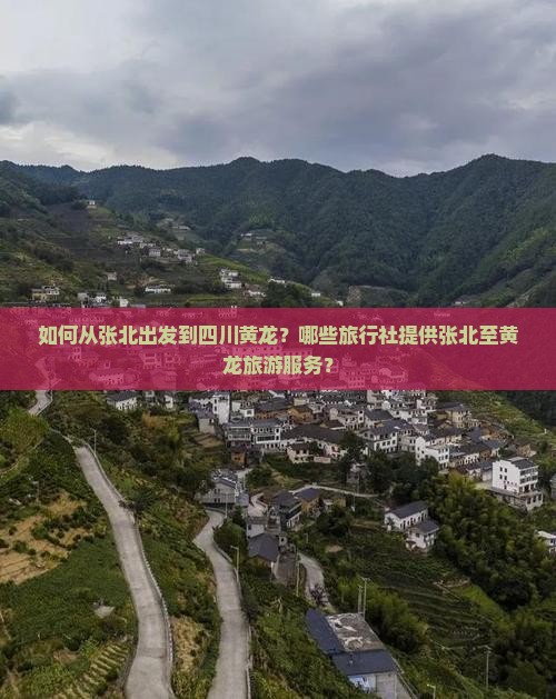 如何从张北出发到四川黄龙？哪些旅行社提供张北至黄龙旅游服务？
