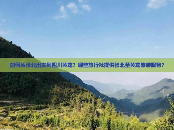 如何从张北出发到四川黄龙？哪些旅行社提供张北至黄龙旅游服务？