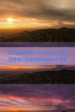 四川旅游攻略：广安到都江堰五日自由行必去景点路线推荐看看信息与旅行社四川旅游公司多少钱行程