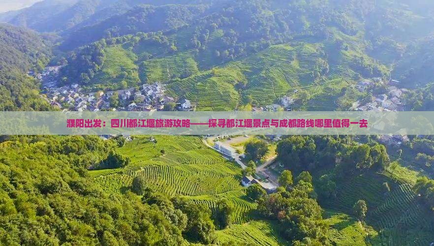 濮阳出发：四川都江堰旅游攻略——探寻都江堰景点与成都路线哪里值得一去