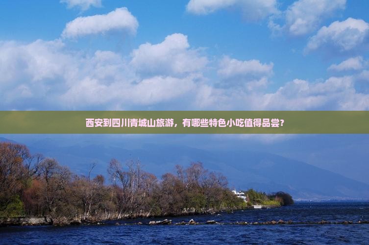 西安到四川青城山旅游，有哪些特色小吃值得品尝？