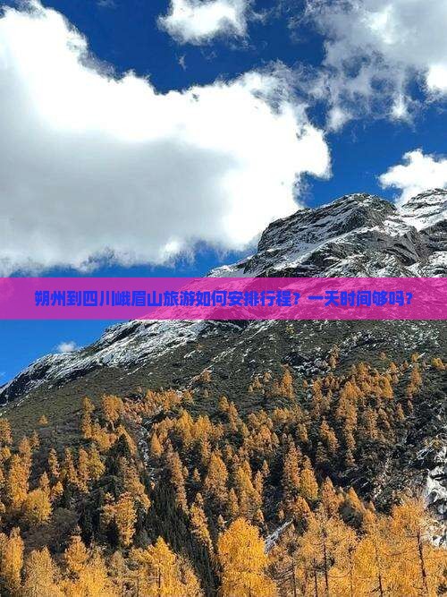 朔州到四川峨眉山旅游如何安排行程？一天时间够吗？