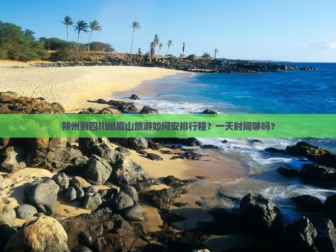 朔州到四川峨眉山旅游如何安排行程？一天时间够吗？