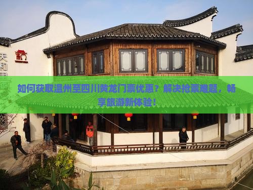 如何获取温州至四川黄龙门票优惠？解决抢票难题，畅享旅游新体验！
