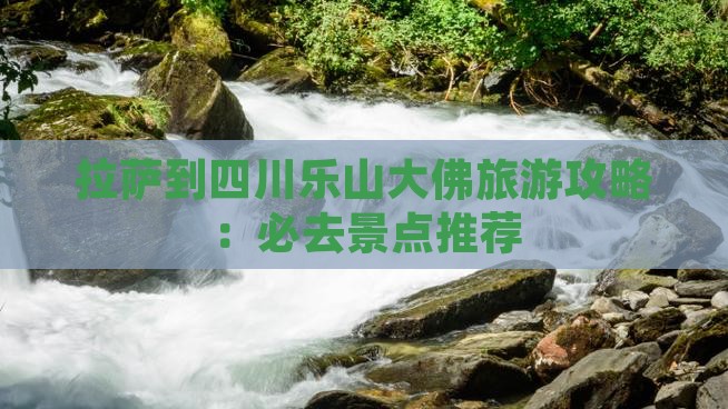 拉萨到四川乐山大佛旅游攻略：必去景点推荐
