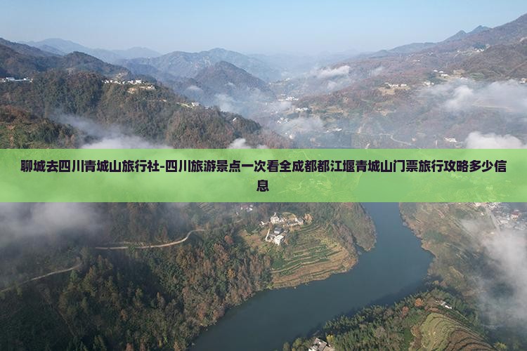 聊城去四川青城山旅行社-四川旅游景点一次看全成都都江堰青城山门票旅行攻略多少信息