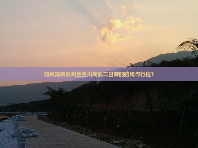 如何规划鄂州至四川成都二日游的路线与行程？