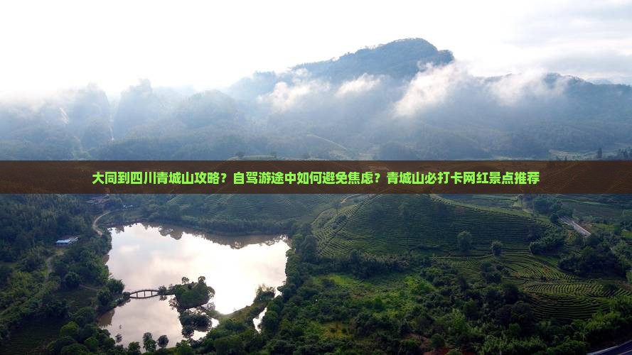 大同到四川青城山攻略？自驾游途中如何避免焦虑？青城山必打卡网红景点推荐