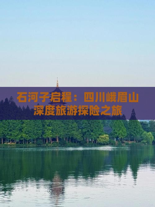 石河子启程：四川峨眉山深度旅游探险之旅