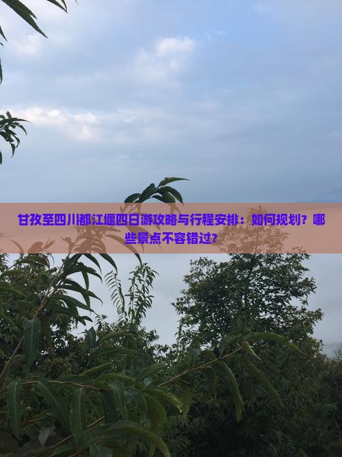 甘孜至四川都江堰四日游攻略与行程安排：如何规划？哪些景点不容错过？