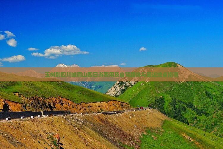 玉树到四川峨眉山四日游费用及自驾路线与最近地点指南