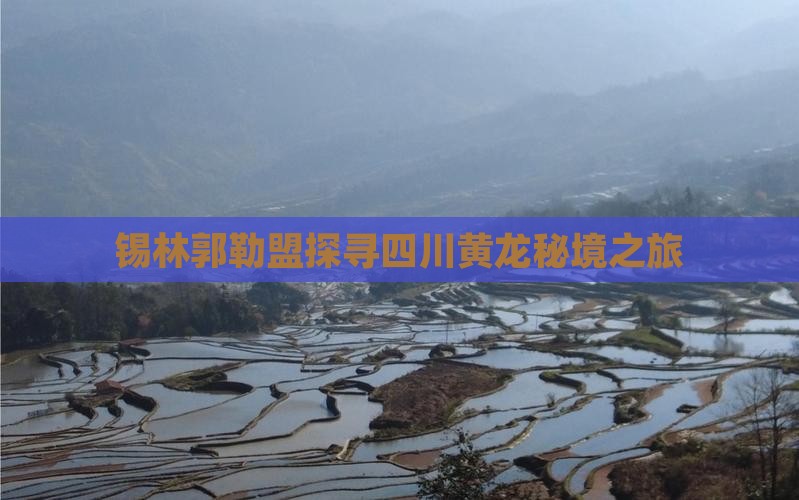 锡林郭勒盟探寻四川黄龙秘境之旅