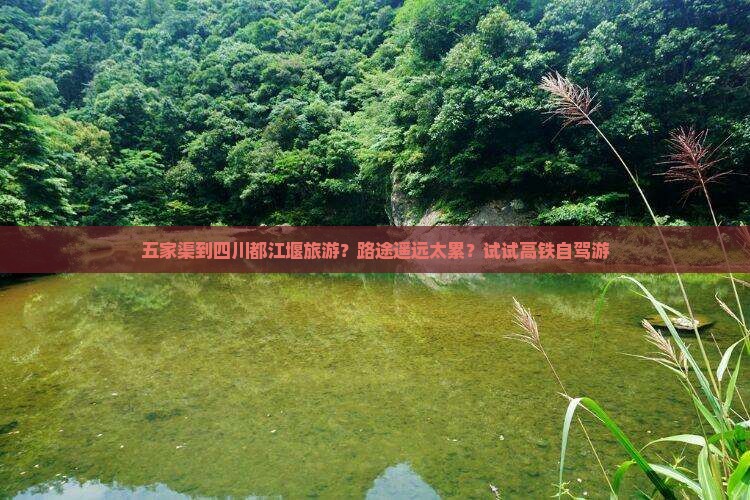 五家渠到四川都江堰旅游？路途遥远太累？试试高铁自驾游