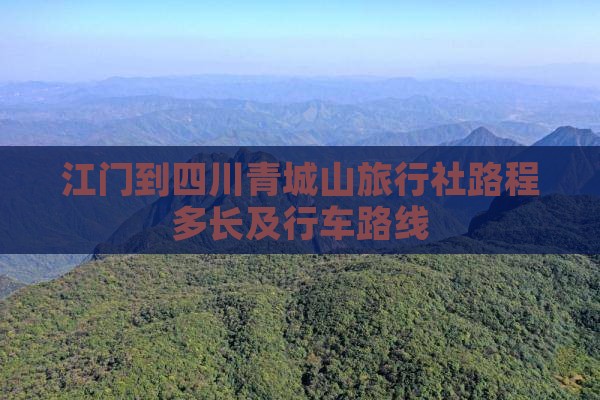江门到四川青城山旅行社路程多长及行车路线