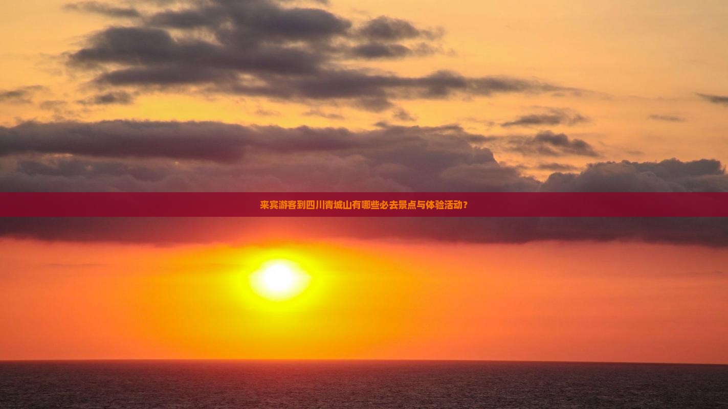 来宾游客到四川青城山有哪些必去景点与体验活动？
