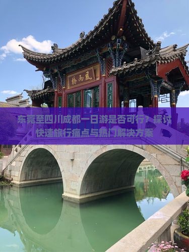 东莞至四川成都一日游是否可行？探讨快速旅行痛点与热门解决方案